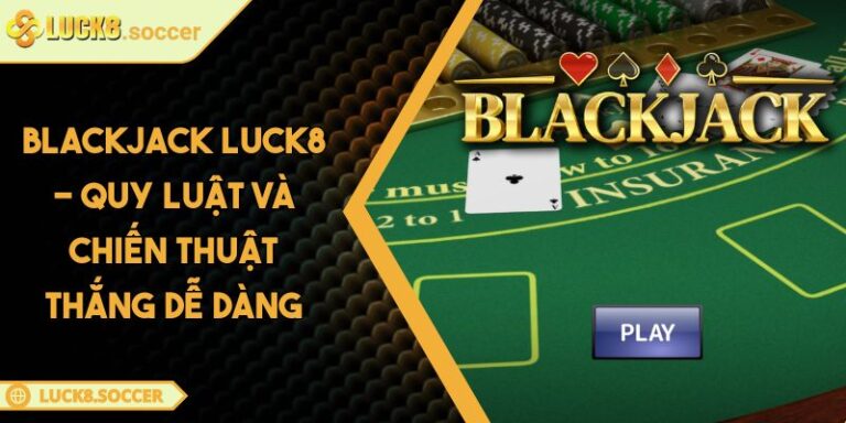 Blackjack LUCK8 - Quy Luật Và Chiến Thuật Thắng Dễ Dàng 3 Blackjack LUCK8 - Quy Luật Và Chiến Thuật Thắng Dễ Dàng