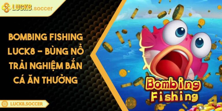 Bombing Fishing LUCK8 - Bùng Nổ Trải Nghiệm Bắn Cá Ăn Thưởng 2 Bombing Fishing LUCK8 - Bùng Nổ Trải Nghiệm Bắn Cá Ăn Thưởng