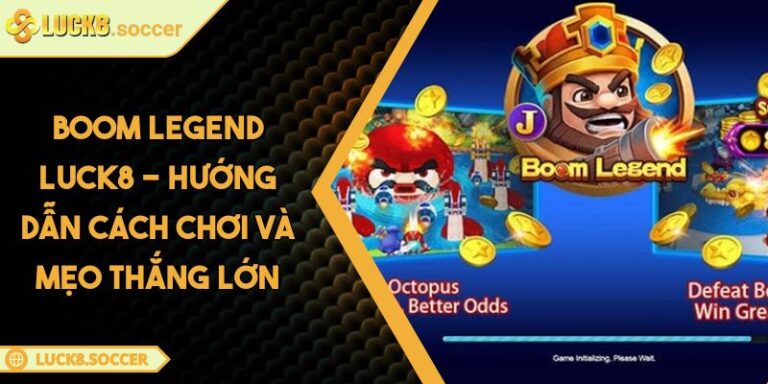 Boom Legend LUCK8 - Hướng Dẫn Cách Chơi Và Mẹo Thắng Lớn 9 Boom Legend LUCK8 - Hướng Dẫn Cách Chơi Và Mẹo Thắng Lớn