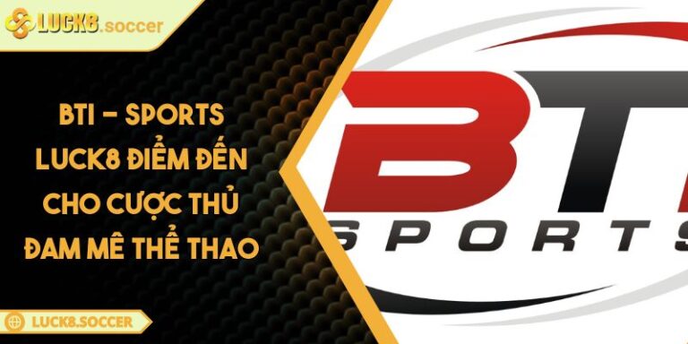 BTI - Sports LUCK8 Điểm Đến Cho Cược Thủ Đam Mê Thể Thao 4 BTI - Sports LUCK8 Điểm Đến Cho Cược Thủ Đam Mê Thể Thao