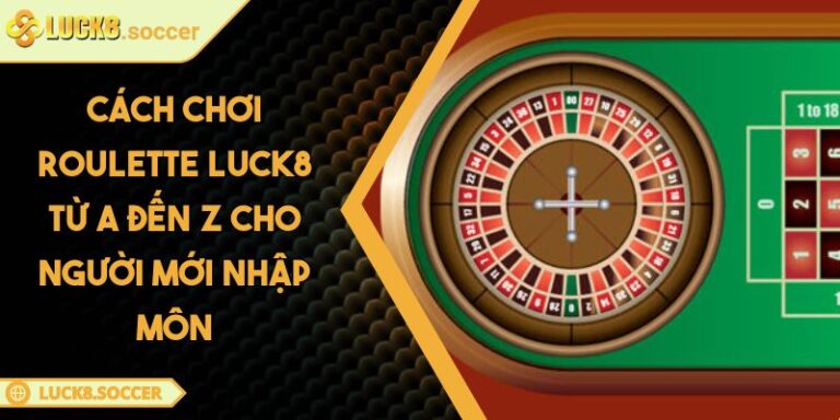 Cách Chơi Roulette LUCK8 Từ A Đến Z Cho Người Mới Nhập Môn 5 Cách Chơi Roulette LUCK8 Từ A Đến Z Cho Người Mới Nhập Môn