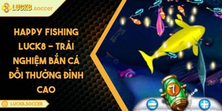Happy Fishing LUCK8 - Trải Nghiệm Bắn Cá Đổi Thưởng Đỉnh Cao 8 Happy Fishing LUCK8 - Trải Nghiệm Bắn Cá Đổi Thưởng Đỉnh Cao