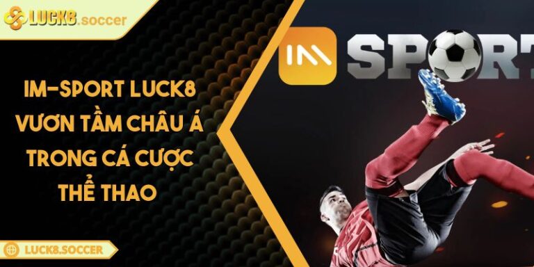 IM-Sport LUCK8 Vươn Tầm Châu Á Trong Cá Cược Thể Thao 3 IM-Sport LUCK8 Vươn Tầm Châu Á Trong Cá Cược Thể Thao