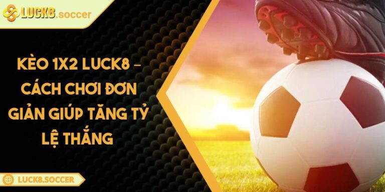 Kèo 1x2 LUCK8 – Cách Chơi Đơn Giản Giúp Tăng Tỷ Lệ Thắng 10 Kèo 1x2 LUCK8 – Cách Chơi Đơn Giản Giúp Tăng Tỷ Lệ Thắng