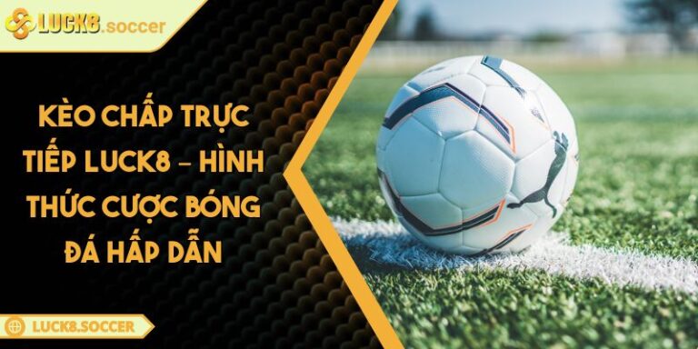 Kèo Chấp Trực Tiếp LUCK8 – Hình Thức Cược Bóng Đá Hấp Dẫn 1 Kèo Chấp Trực Tiếp LUCK8 – Hình Thức Cược Bóng Đá Hấp Dẫn