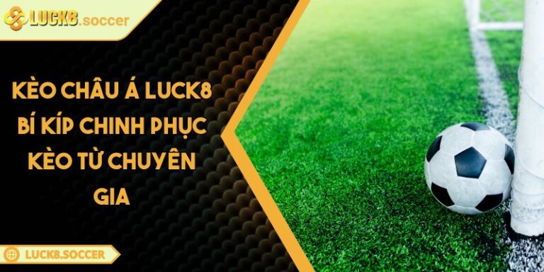Kèo Châu Á LUCK8 Bí Kíp Chinh Phục Kèo Từ Chuyên Gia 8 Kèo Châu Á LUCK8 Bí Kíp Chinh Phục Kèo Từ Chuyên Gia