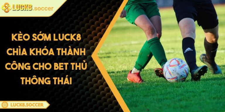 Kèo Sớm LUCK8 Chìa Khóa Thành Công Cho Bet Thủ Thông Thái 9 Kèo Sớm LUCK8 Chìa Khóa Thành Công Cho Bet Thủ Thông Thái