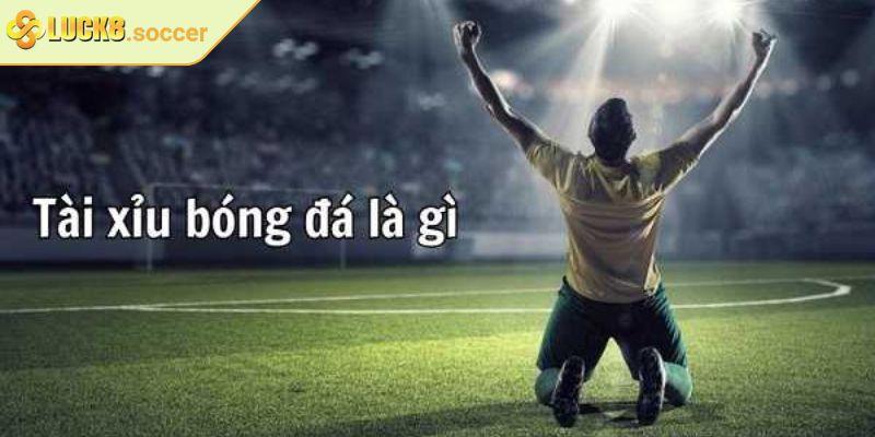 Kèo Tài Xỉu Bóng Đá LUCK8 Thu Hút Cược Thủ Yêu Thể Thao 1 Khái quát kèo tài xỉu bóng đá LUCK8 dành cho người mới