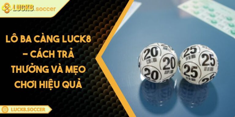 Lô Ba Càng LUCK8 - Cách Trả Thưởng Và Mẹo Chơi Hiệu Quả 10 Lô Ba Càng LUCK8 - Cách Trả Thưởng Và Mẹo Chơi Hiệu Quả
