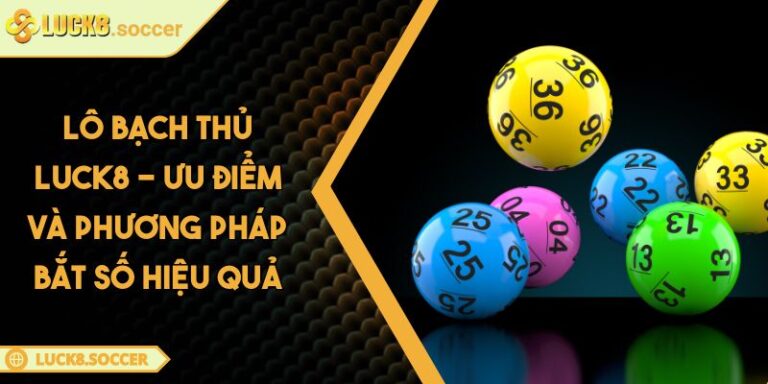 Lô Bạch Thủ LUCK8 - Ưu Điểm Và Phương Pháp Bắt Số Hiệu Quả 1 Lô Bạch Thủ LUCK8 - Ưu Điểm Và Phương Pháp Bắt Số Hiệu Quả