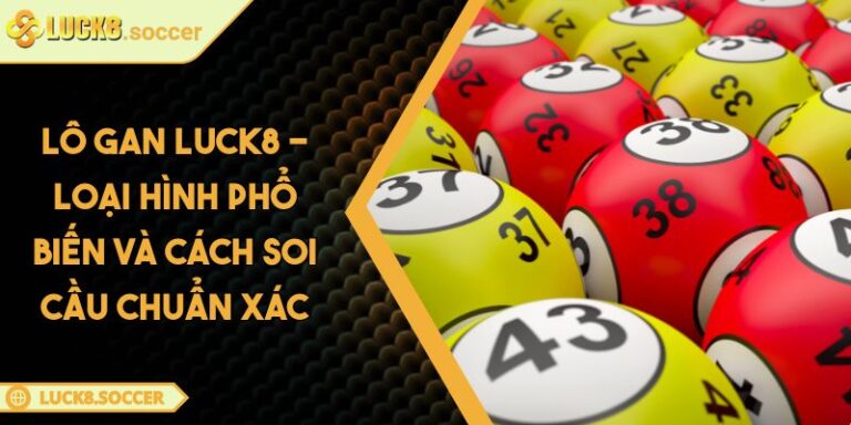 Lô Gan LUCK8 - Loại Hình Phổ Biến Và Cách Soi Cầu Chuẩn Xác 8 Lô Gan LUCK8 - Loại Hình Phổ Biến Và Cách Soi Cầu Chuẩn Xác