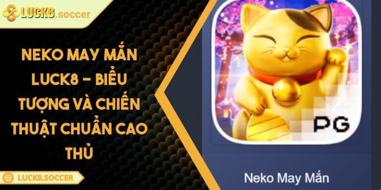 Neko May Mắn LUCK8 - Biểu Tượng Và Chiến Thuật Chuẩn Cao Thủ 2 Neko May Mắn LUCK8 - Biểu Tượng Và Chiến Thuật Chuẩn Cao Thủ
