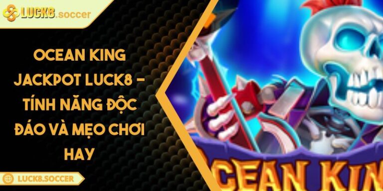 Ocean King Jackpot LUCK8 - Tính Năng Độc Đáo Và Mẹo Chơi Hay 1 Ocean King Jackpot LUCK8 - Tính Năng Độc Đáo Và Mẹo Chơi Hay