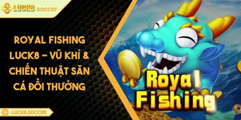 Royal Fishing LUCK8 - Vũ Khí & Chiến Thuật Săn Cá Đổi Thưởng 4 Royal Fishing LUCK8 - Vũ Khí & Chiến Thuật Săn Cá Đổi Thưởng