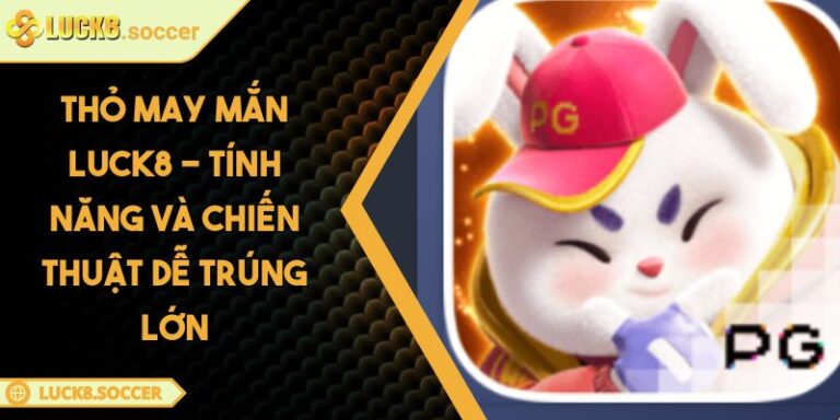 Thỏ May Mắn LUCK8 - Tính Năng Và Chiến Thuật Dễ Trúng Lớn 10 Thỏ May Mắn LUCK8 - Tính Năng Và Chiến Thuật Dễ Trúng Lớn
