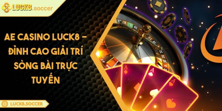 AE Casino LUCK8 - Đỉnh Cao Giải Trí Sòng Bài Trực Tuyến 9 AE Casino LUCK8