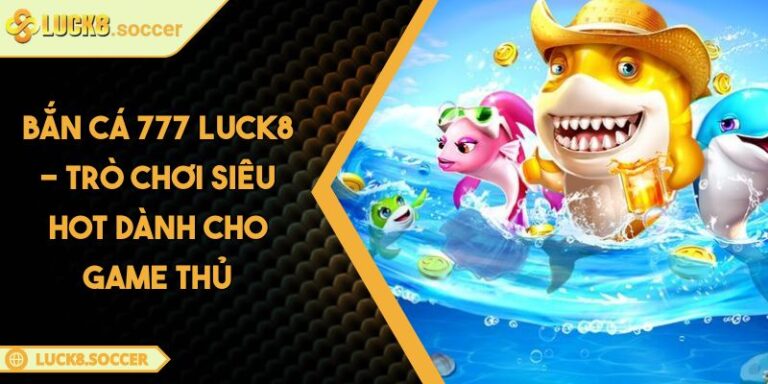 Bắn Cá 777 LUCK8 - Trò Chơi Siêu Hot Dành Cho Game Thủ 6 Bắn Cá 777 LUCK8