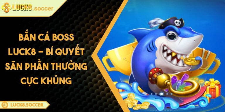 Bắn Cá Boss LUCK8 - Bí Quyết Săn Phần Thưởng Cực Khủng 4 Bắn Cá Boss LUCK8