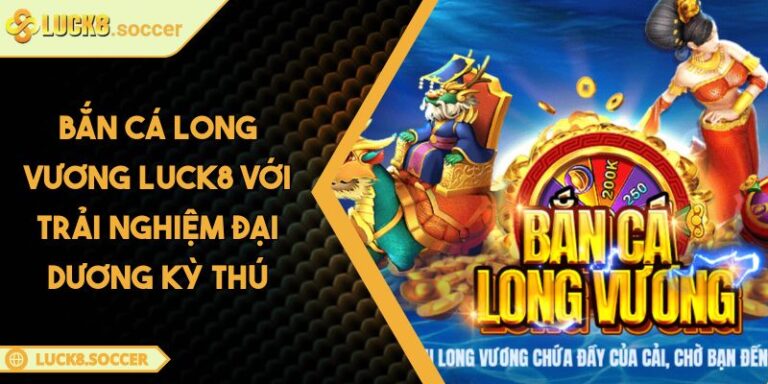 Bắn Cá Long Vương LUCK8 Với Trải Nghiệm Đại Dương Kỳ Thú 2 Bắn Cá Long Vương LUCK8