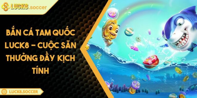 Bắn Cá Tam Quốc LUCK8 - Cuộc Săn Thưởng Đầy Kịch Tính 1 Bắn Cá Tam Quốc LUCK8