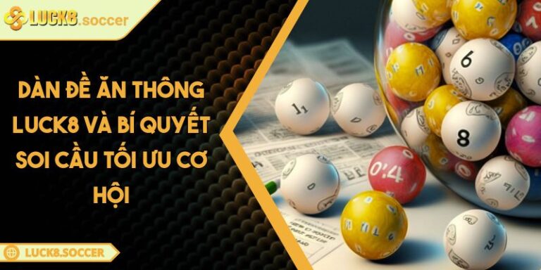 Dàn Đề Ăn Thông LUCK8 Và Bí Quyết Soi Cầu Tối Ưu Cơ Hội 4 Dàn đề ăn thông LUCK8