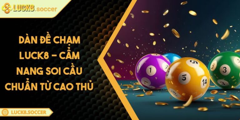 Dàn Đề Chạm LUCK8 - Cẩm Nang Soi Cầu Chuẩn Từ Cao Thủ 5 Dàn đề chạm LUCK8