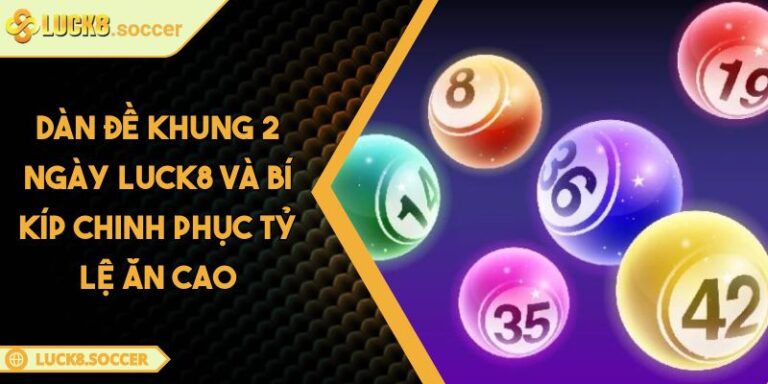 Dàn Đề Khung 2 Ngày LUCK8 Và Bí Kíp Chinh Phục Tỷ Lệ Ăn Cao 2 Dàn đề khung 2 ngày LUCK8