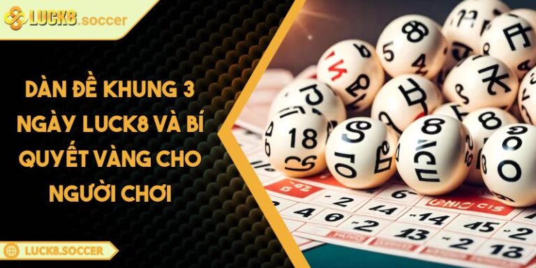 Dàn Đề Khung 3 Ngày LUCK8 Và Bí Quyết Vàng Cho Người Chơi 3 Dàn đề khung 3 ngày LUCK8