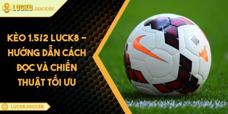 Kèo 1.5/2 LUCK8 - Hướng Dẫn Cách Đọc Và Chiến Thuật Tối Ưu 6 Kèo 1.5/2 LUCK8