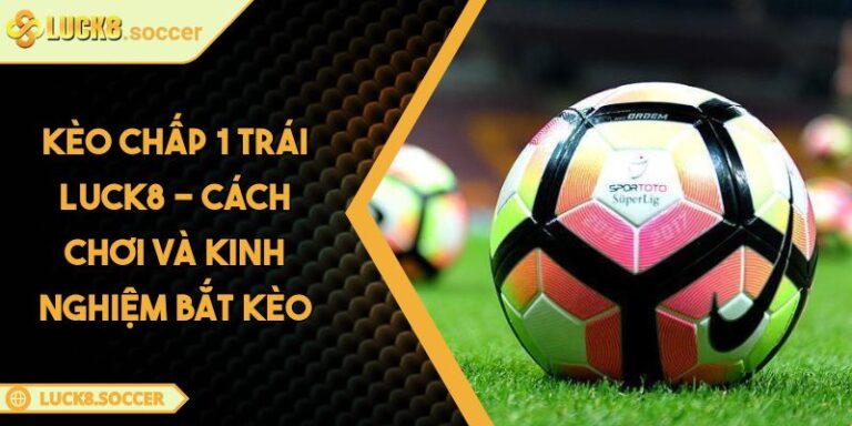 Kèo Chấp 1 Trái LUCK8 - Cách Chơi Và Kinh Nghiệm Bắt Kèo 2 Kèo chấp 1 trái LUCK8