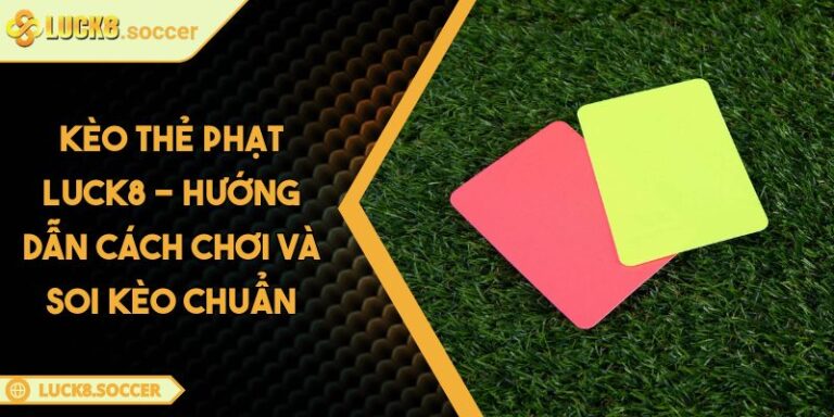 Kèo Thẻ Phạt LUCK8 - Hướng Dẫn Cách Chơi Và Soi Kèo Chuẩn 3 Kèo thẻ phạt LUCK8