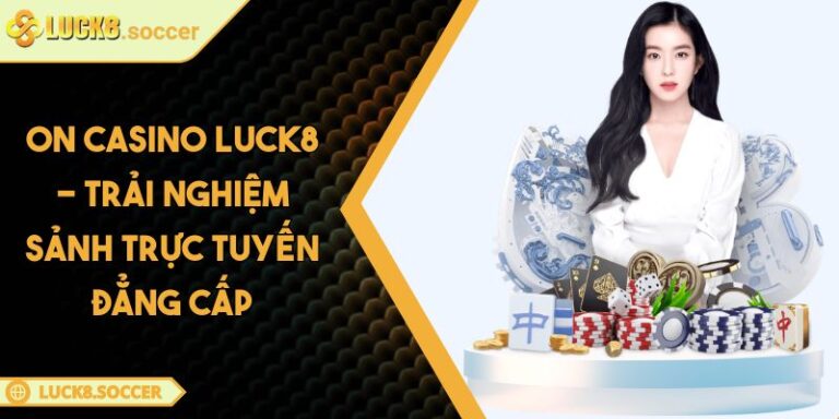 ON Casino LUCK8 - Trải Nghiệm Sảnh Trực Tuyến Đẳng Cấp 4 ON Casino LUCK8