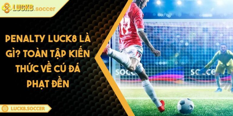 Penalty LUCK8 Là Gì? Toàn Tập Kiến Thức Về Cú Đá Phạt Đền 5 Penalty LUCK8 là gì