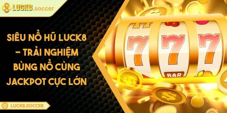 Siêu Nổ Hũ LUCK8 - Trải Nghiệm Bùng Nổ Cùng Jackpot Cực Lớn 4 Siêu Nổ Hũ LUCK8