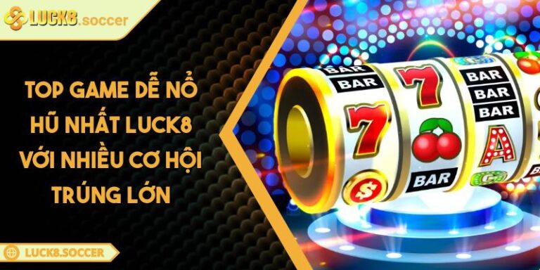 Top Game Dễ Nổ Hũ Nhất LUCK8 Với Nhiều Cơ Hội Trúng Lớn 5 top game dễ Nổ Hũ nhất LUCK8