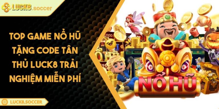 Top Game Nổ Hũ Tặng Code Tân Thủ LUCK8 Trải Nghiệm Miễn Phí 7 Top game Nổ Hũ tặng code tân thủ LUCK8